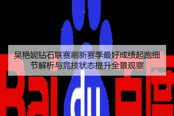 吴艳妮钻石联赛刷新赛季最好成绩起跑细节解析与竞技状态提升全景观察