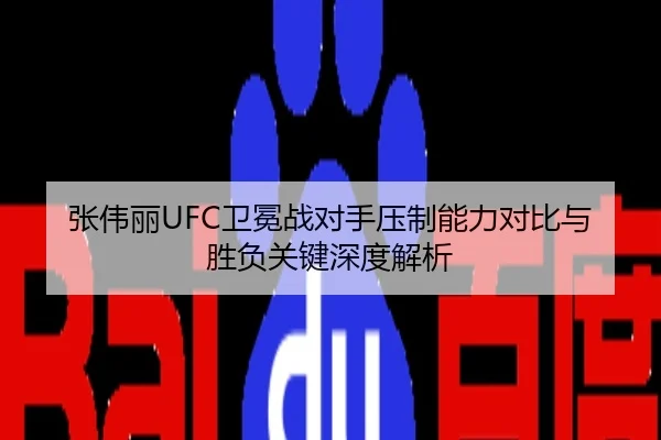 张伟丽UFC卫冕战对手压制能力对比与胜负关键深度解析