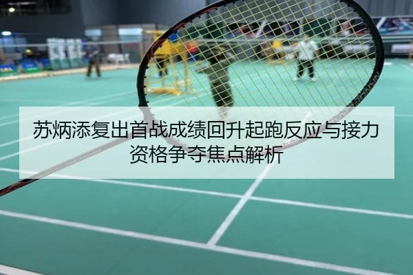 苏炳添复出首战成绩回升起跑反应与接力资格争夺焦点解析